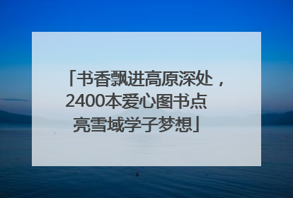 书香飘进高原深处，2400本爱心图书点亮雪域学子梦想