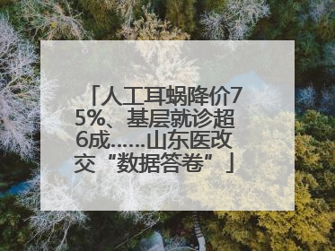 人工耳蜗降价75%、基层就诊超6成……山东医改交“数据答卷”