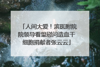 人间大爱！滨医附院院领导看望慰问造血干细胞捐献者张云云