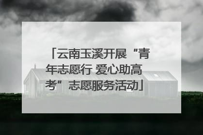 云南玉溪开展“青年志愿行 爱心助高考”志愿服务活动