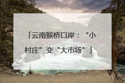 云南猴桥口岸：“小村庄”变“大市场”
