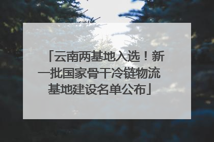 云南两基地入选！新一批国家骨干冷链物流基地建设名单公布