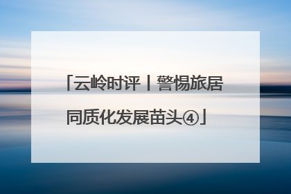 云岭时评丨警惕旅居同质化发展苗头④