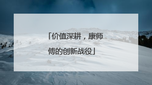 价值深耕，康师傅的创新战役