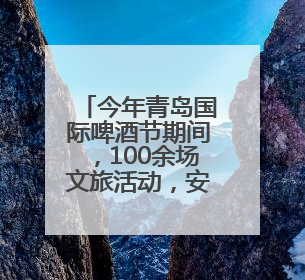 今年青岛国际啤酒节期间，100余场文旅活动，安排！