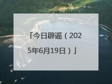 今日辟谣（2025年6月19日）