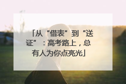 从“借表”到“送证”：高考路上，总有人为你点亮光