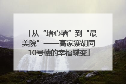 从“堵心墙”到“最美院”——高家寨胡同10号楼的幸福蝶变
