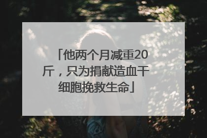 他两个月减重20斤，只为捐献造血干细胞挽救生命