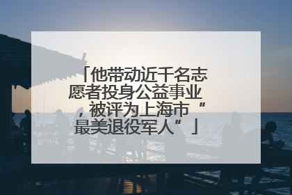 他带动近千名志愿者投身公益事业，被评为上海市“最美退役军人”