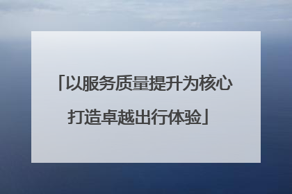 以服务质量提升为核心 打造卓越出行体验