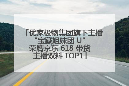 优家极物集团旗下主播 “宝藏姐妹团 U” 荣膺京东 618 带货主播双料 TOP1