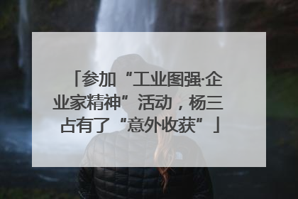 参加“工业图强·企业家精神”活动，杨三占有了“意外收获”