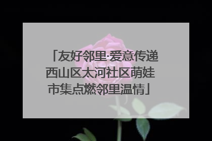 友好邻里·爱意传递 西山区太河社区萌娃市集点燃邻里温情