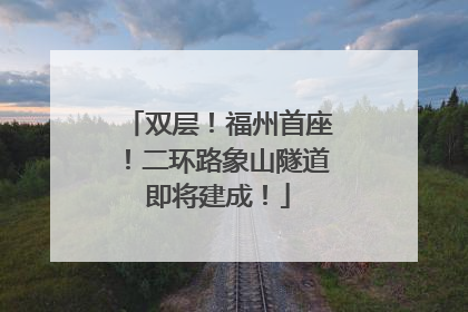 双层！福州首座！二环路象山隧道即将建成！