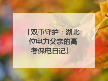 双重守护：湖北一位电力父亲的高考保电日记