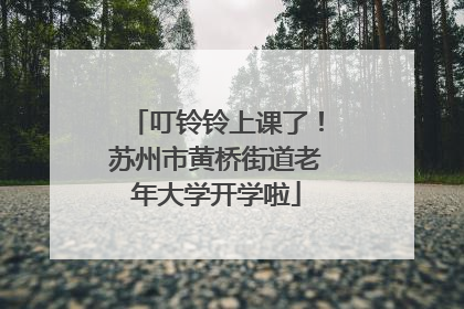 叮铃铃上课了！苏州市黄桥街道老年大学开学啦