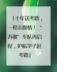 十年送考路，一程志愿情！“苏馨”车队再启程，护航学子赶考路