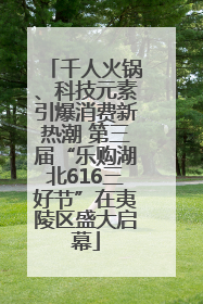 千人火锅、科技元素引爆消费新热潮 第三届“乐购湖北616三好节”在夷陵区盛大启幕