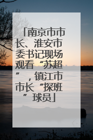 南京市市长、淮安市委书记现场观看“苏超”，镇江市市长“探班”球员