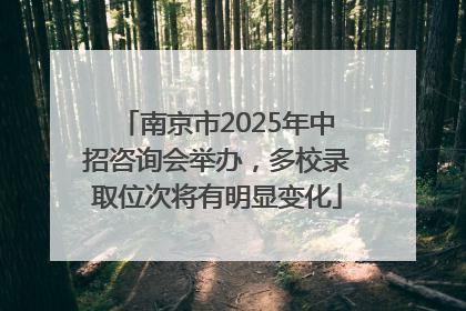 南京市2025年中招咨询会举办，多校录取位次将有明显变化