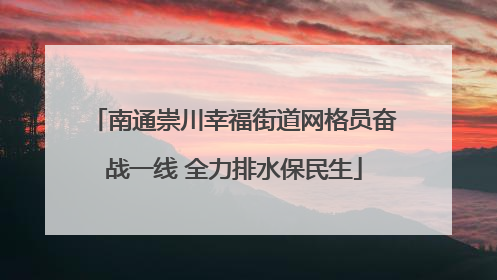 南通崇川幸福街道网格员奋战一线 全力排水保民生