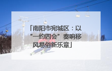 南阳市宛城区：以“一约四会”奏响移风易俗新乐章