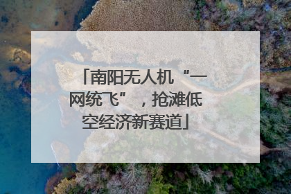 南阳无人机“一网统飞”，抢滩低空经济新赛道
