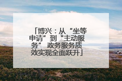 博兴：从“坐等申请”到“主动服务” 政务服务质效实现全面跃升