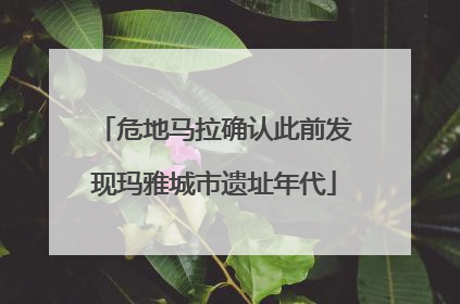 危地马拉确认此前发现玛雅城市遗址年代