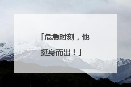 危急时刻，他挺身而出！