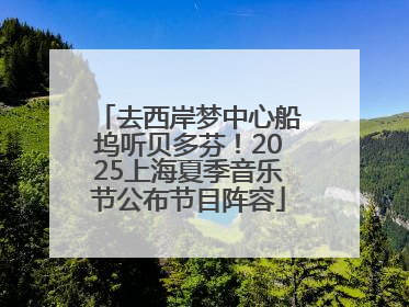 去西岸梦中心船坞听贝多芬！2025上海夏季音乐节公布节目阵容