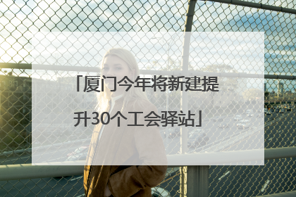 厦门今年将新建提升30个工会驿站