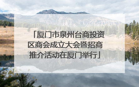 厦门市泉州台商投资区商会成立大会暨招商推介活动在厦门举行