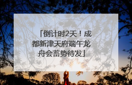 倒计时2天！成都新津天府端午龙舟会蓄势待发