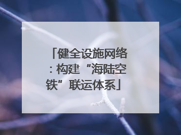 健全设施网络：构建“海陆空铁”联运体系