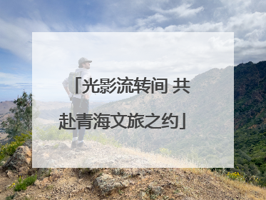 光影流转间 共赴青海文旅之约