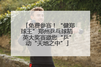 免费参赛！“健郑球王”郑州乒乓球精英大奖赛邀您“乒”动“天地之中”