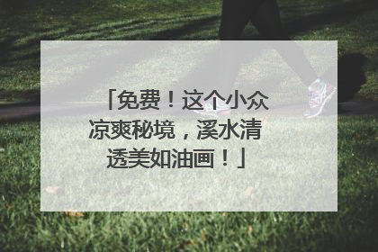 免费！这个小众凉爽秘境，溪水清透美如油画！