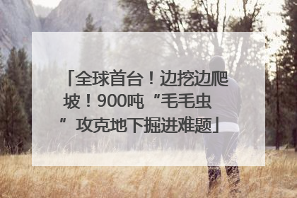 全球首台！边挖边爬坡！900吨“毛毛虫”攻克地下掘进难题