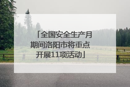 全国安全生产月期间洛阳市将重点开展11项活动