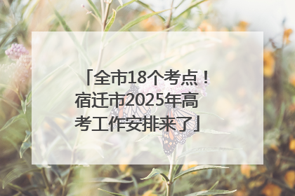 全市18个考点！宿迁市2025年高考工作安排来了