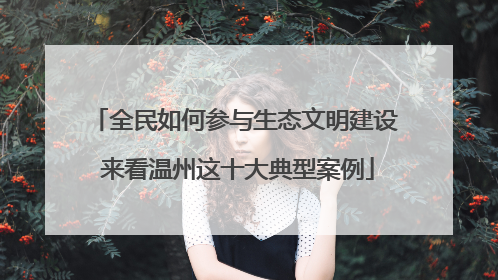 全民如何参与生态文明建设 来看温州这十大典型案例