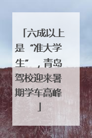 六成以上是“准大学生”，青岛驾校迎来暑期学车高峰