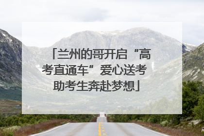 兰州的哥开启“高考直通车”爱心送考 助考生奔赴梦想