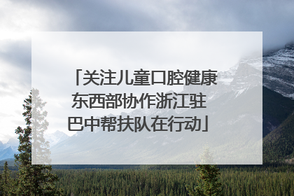 关注儿童口腔健康 东西部协作浙江驻巴中帮扶队在行动