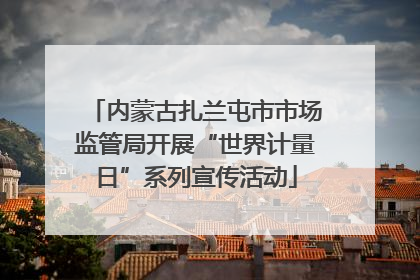 内蒙古扎兰屯市市场监管局开展“世界计量日”系列宣传活动