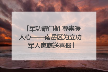 军功耀门楣 尊崇暖人心——南岳区为立功 军人家庭送喜报