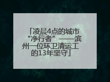 凌晨4点的城市“净行者”——滨州一位环卫清运工的13年坚守