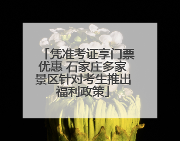 凭准考证享门票优惠 石家庄多家景区针对考生推出福利政策